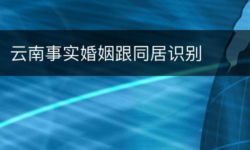 云南事实婚姻跟同居识别