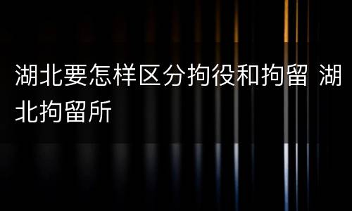 湖北要怎样区分拘役和拘留 湖北拘留所