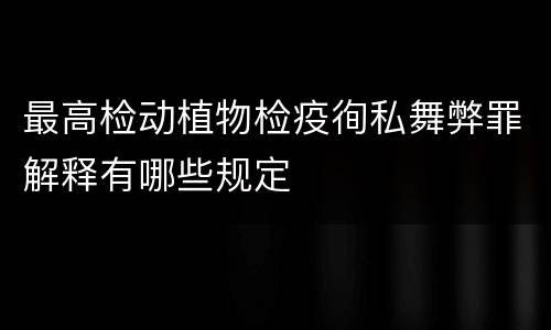 最高检动植物检疫徇私舞弊罪解释有哪些规定