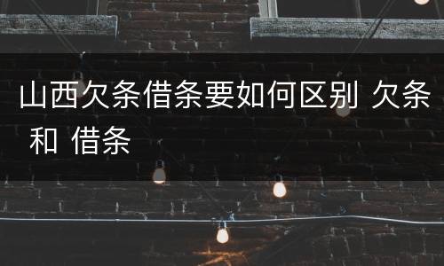 山西欠条借条要如何区别 欠条 和 借条