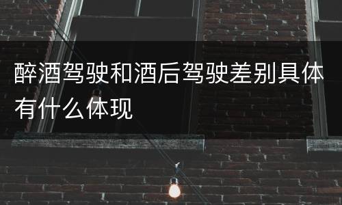 醉酒驾驶和酒后驾驶差别具体有什么体现