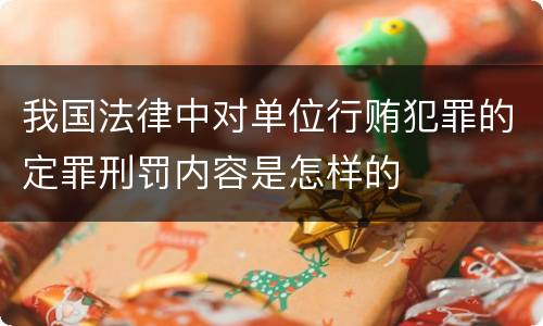 我国法律中对单位行贿犯罪的定罪刑罚内容是怎样的