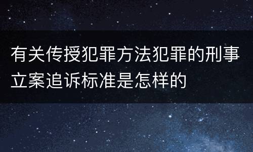 有关传授犯罪方法犯罪的刑事立案追诉标准是怎样的