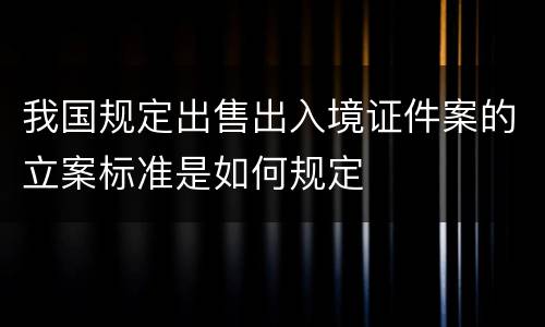 我国规定出售出入境证件案的立案标准是如何规定