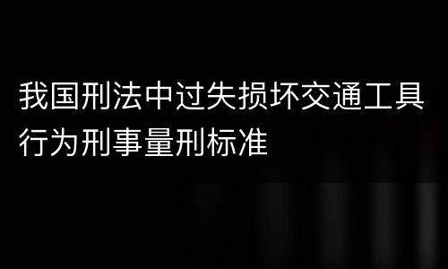 我国刑法中过失损坏交通工具行为刑事量刑标准