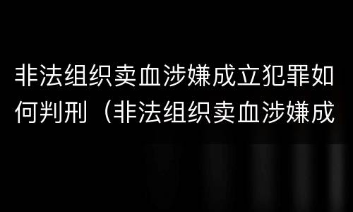 非法组织卖血涉嫌成立犯罪如何判刑（非法组织卖血涉嫌成立犯罪如何判刑案例）