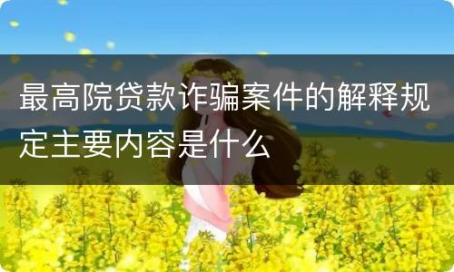 最高院贷款诈骗案件的解释规定主要内容是什么