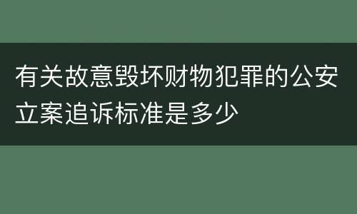 有关故意毁坏财物犯罪的公安立案追诉标准是多少