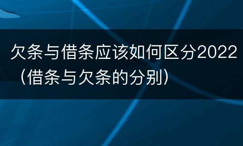 欠条与借条应该如何区分2022（借条与欠条的分别）