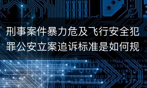 刑事案件暴力危及飞行安全犯罪公安立案追诉标准是如何规定