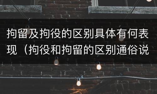拘留及拘役的区别具体有何表现（拘役和拘留的区别通俗说法）
