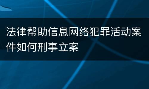 法律帮助信息网络犯罪活动案件如何刑事立案