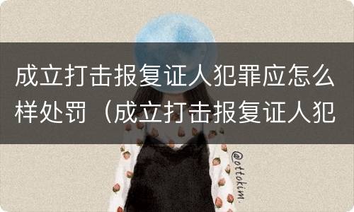 成立打击报复证人犯罪应怎么样处罚（成立打击报复证人犯罪应怎么样处罚案件）