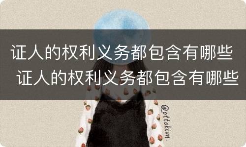 证人的权利义务都包含有哪些 证人的权利义务都包含有哪些