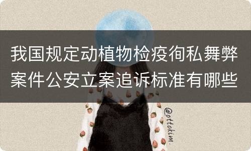 我国规定动植物检疫徇私舞弊案件公安立案追诉标准有哪些
