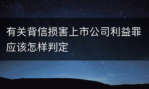有关背信损害上市公司利益罪应该怎样判定
