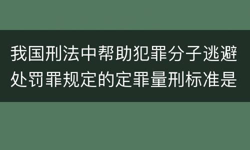 我国刑法中帮助犯罪分子逃避处罚罪规定的定罪量刑标准是多少