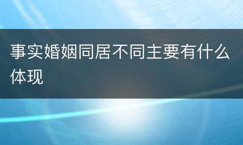 事实婚姻同居不同主要有什么体现