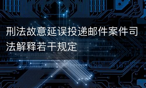 刑法故意延误投递邮件案件司法解释若干规定