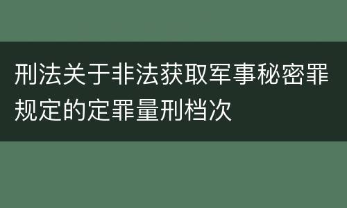 刑法关于非法获取军事秘密罪规定的定罪量刑档次