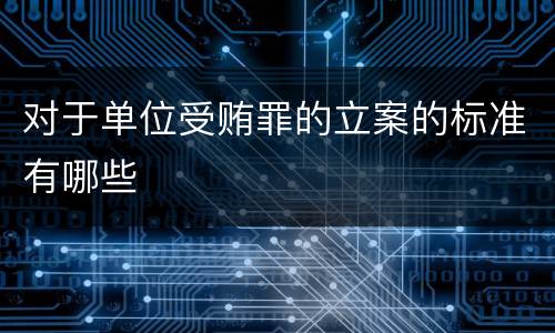 对于单位受贿罪的立案的标准有哪些