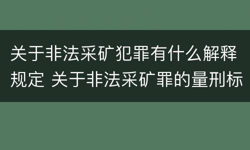 关于非法采矿犯罪有什么解释规定 关于非法采矿罪的量刑标准