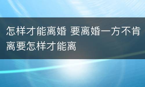 怎样才能离婚 要离婚一方不肯离要怎样才能离
