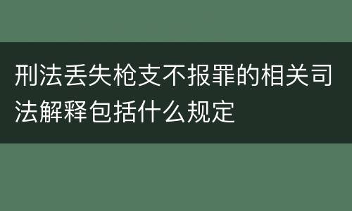 刑法丢失枪支不报罪的相关司法解释包括什么规定