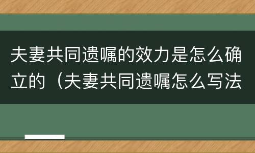 夫妻共同遗嘱的效力是怎么确立的（夫妻共同遗嘱怎么写法律才有效）