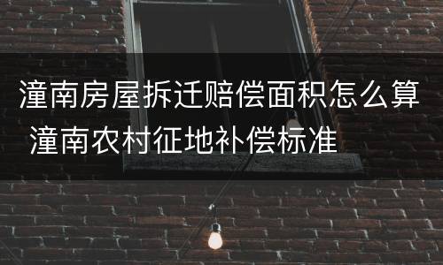 潼南房屋拆迁赔偿面积怎么算 潼南农村征地补偿标准