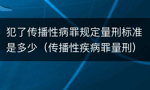 犯了传播性病罪规定量刑标准是多少（传播性疾病罪量刑）