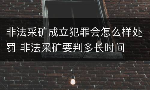 非法采矿成立犯罪会怎么样处罚 非法采矿要判多长时间