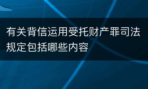 有关背信运用受托财产罪司法规定包括哪些内容