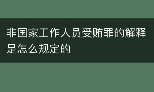 非国家工作人员受贿罪的解释是怎么规定的