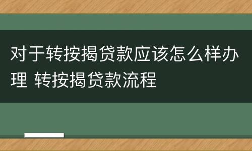 对于转按揭贷款应该怎么样办理 转按揭贷款流程