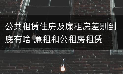 公共租赁住房及廉租房差别到底有啥 廉租和公租房租赁