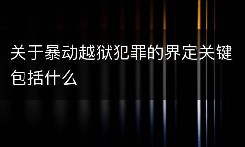 关于暴动越狱犯罪的界定关键包括什么