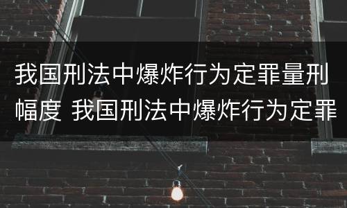 我国刑法中爆炸行为定罪量刑幅度 我国刑法中爆炸行为定罪量刑幅度最大的是