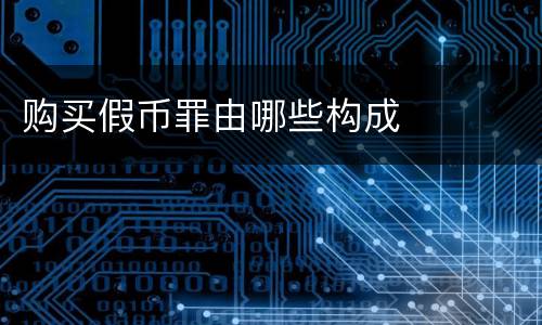 购买假币罪由哪些构成