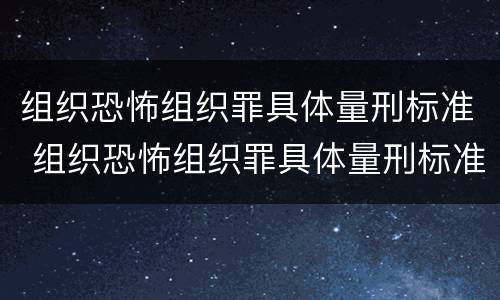 组织恐怖组织罪具体量刑标准 组织恐怖组织罪具体量刑标准最新
