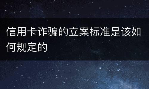 信用卡诈骗的立案标准是该如何规定的