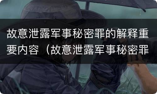 故意泄露军事秘密罪的解释重要内容（故意泄露军事秘密罪的解释重要内容是）