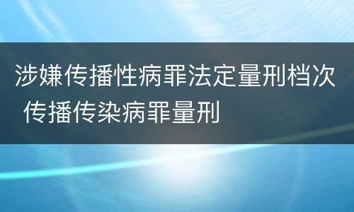涉嫌传播性病罪法定量刑档次 传播传染病罪量刑