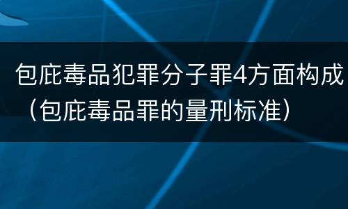 包庇毒品犯罪分子罪4方面构成（包庇毒品罪的量刑标准）