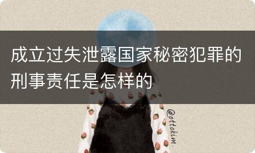 成立过失泄露国家秘密犯罪的刑事责任是怎样的