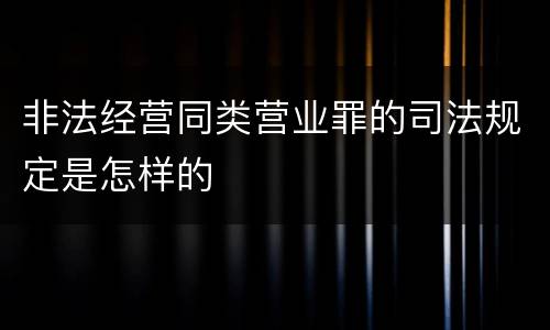非法经营同类营业罪的司法规定是怎样的