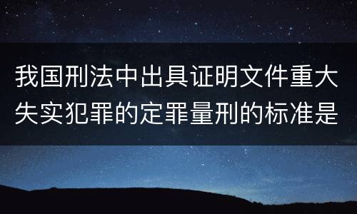 我国刑法中出具证明文件重大失实犯罪的定罪量刑的标准是怎样的