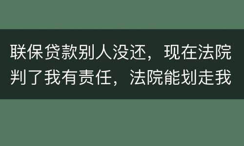 联保贷款别人没还，现在法院判了我有责任，法院能划走我信用卡上的钱么