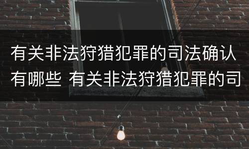 有关非法狩猎犯罪的司法确认有哪些 有关非法狩猎犯罪的司法确认有哪些情形