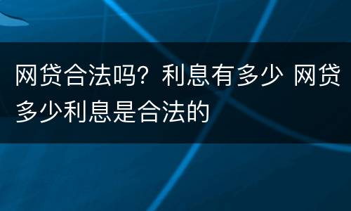 网贷合法吗？利息有多少 网贷多少利息是合法的
